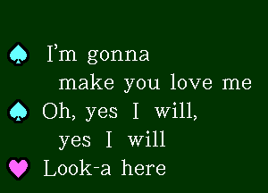 Q Fm gonna
make you love me

4) Oh, yes I Will,
yes I Will
Q? Look-a here