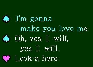 Q Fm gonna
make you love me

4) Oh, yes I Will,
yes I Will
Q? Look-a here