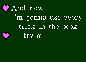 Q? And now

Fm gonna use every
trick in the book

Q? 111 try rr