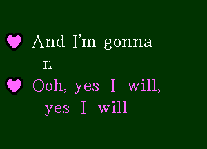 Q? And Fm gonna
r

Q9 Ooh, yes I will,
yes I Will