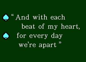 Q uAnd with each
beat of my heart,

45 for every day
we re apart