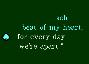 ach
beat of my heart,

45 for every day
we re apart