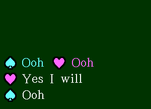 Q Ooh Q? Ooh
Q? Yes I Will
Q Ooh