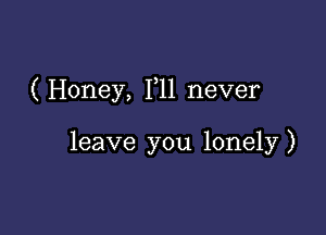 (Honey, F11 never

leave you lonely)