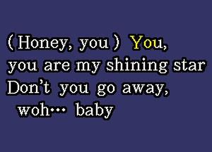 (Honey, you) You,
you are my shining star

Don,t you go away,
wohm baby