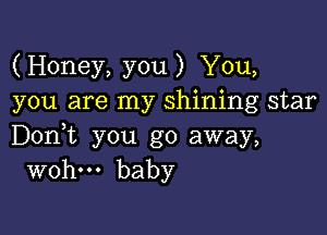 (Honey, you) You,
you are my shining star

Don,t you go away,
wohm baby