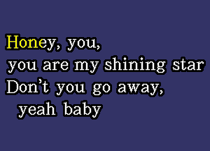 Honey, you,
you are my shining star

Don,t you go away,
yeah baby