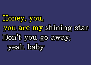 Honey, you,
you are my shining star

Don,t you go away,
yeah baby