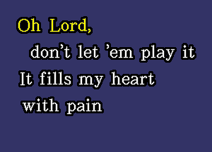 Oh Lord,
donWL let em play it

It fills my heart
With pain