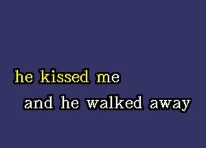 he kissed me

and he walked away