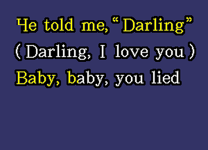 L1e told me, Darling

(Darling, I love you)

Baby, baby, you lied