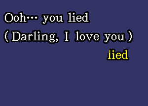 Oohm you lied
(Darling, I love you)

lied