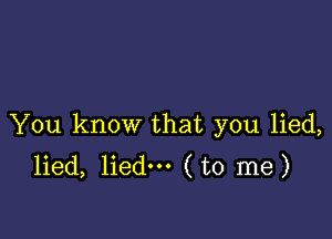 You know that you lied,
lied, lied--- (to me)