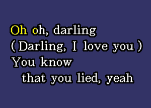 Oh oh, darling
(Darling, I love you )

You know
that you lied, yeah