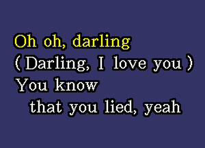 Oh oh, darling
(Darling, I love you )

You know
that you lied, yeah