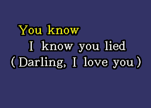 You know
I know you lied

(Darling, I love you)