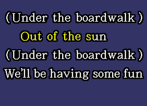 (Under the boardwalk)
Out of the sun
(Under the boardwalk)

well be having some fun