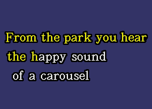 F rom the park you hear

the happy sound

of a carousel