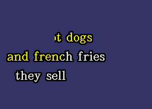 ut dogs

and french fries

they sell