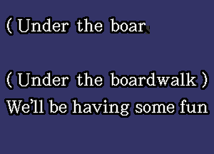 (Under the boar

( Under the boardwalk )

W611 be having some fun