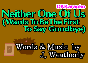 Neither One DOf Us

(Wants To BeThe First
To Say Goodbye)

Words 8L Music by
J. Weatherly