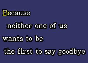 Because
neither one of us

wants to be

the first to say goodbye