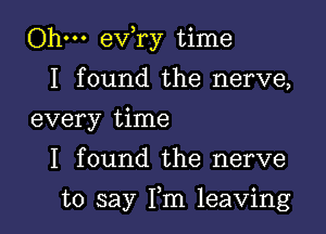 Ohm ev,ry time
I found the nerve,
every time

I found the nerve

to say Fm leaving