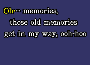 Ohm memories,

those old memories

get in my way, ooh-hoo