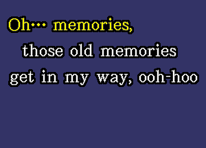 Ohm memories,

those old memories

get in my way, ooh-hoo