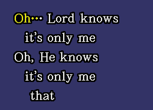 Ohm Lord knows
ifs only nne
Oh,Heknows

ifs only me
that