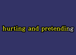 hurting and pretending