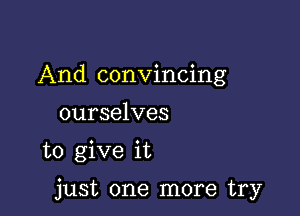 And convincing
ourselves

to give it

just one more try