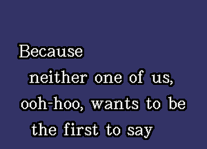 Because
neither one of us,

ooh-hoo, wants to be

the first to say