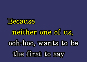 Because
neither one of us,

ooh-hoo, wants to be

the first to say