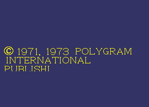 CC) 1971, 1973 POLYGRAM

INTERNATIONAL
PI IRI 19H!