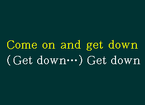 Come on and get down

(Get downm) Get down