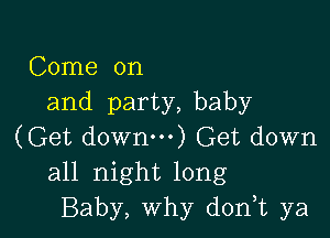 Come on
and party, baby

(Get down) Get down
all night long
Baby, Why d0n t ya