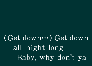 (Get down) Get down
all night long
Baby, Why d0n t ya