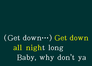 (Get down) Get down
all night long
Baby, Why d0n t ya