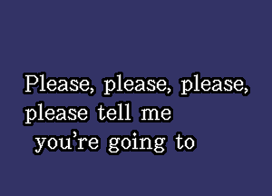 Please, please, please,

please tell me
you re going to