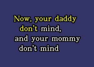 Now, your daddy
don t mind,

and your mommy
don t mind