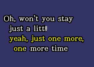 Oh, woni you stay
just a litt'l'

yeah, just one more,
one more time