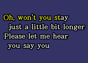 Oh, wonot you stay
just a little bit longer

Please let me hear
you say you