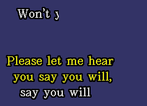 Wonot 3

Please let me hear
you say you Will,
say you will