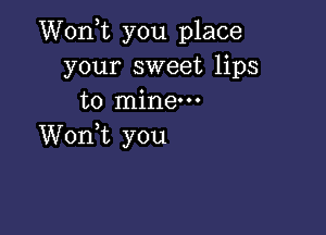 Wonk you place
your sweet lips
to mine.

Wonk you