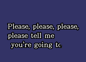 Please, please, please,

please tell me
you re going 1x