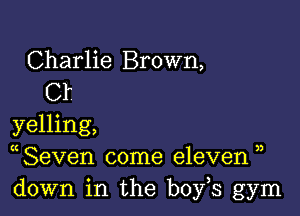 Charlie Brown,
Cf

yelling,
(Seven come eleven ),
down in the boys gym