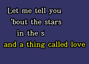 Let me tell you
b0ut the stars

in the s

and a thing called love