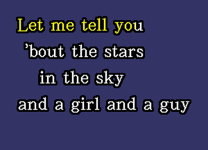 Let me tell you

b0ut the stars

in the sky

and a girl and a guy