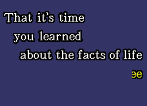 That ifs time

you learned

about the facts of life

36